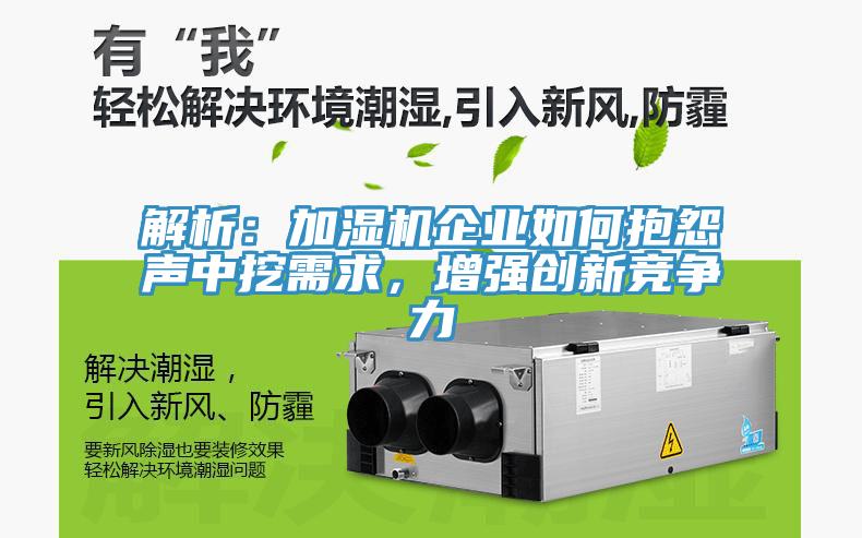 解析：加濕機(jī)企業(yè)如何抱怨聲中挖需求，增強(qiáng)創(chuàng)新競爭力