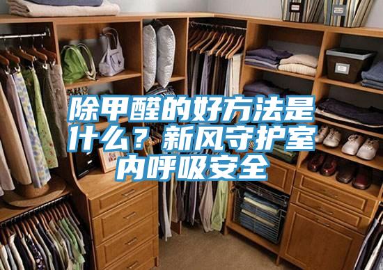 除甲醛的好方法是什么？新風(fēng)守護(hù)室內(nèi)呼吸安全