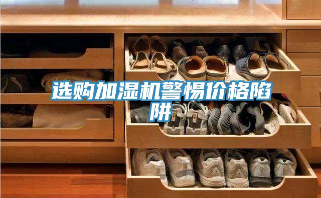 選購加濕機(jī)警惕價格陷阱