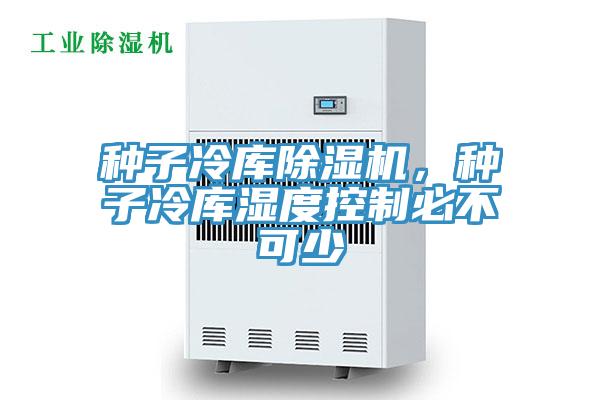 種子冷庫除濕機(jī)，種子冷庫濕度控制必不可少