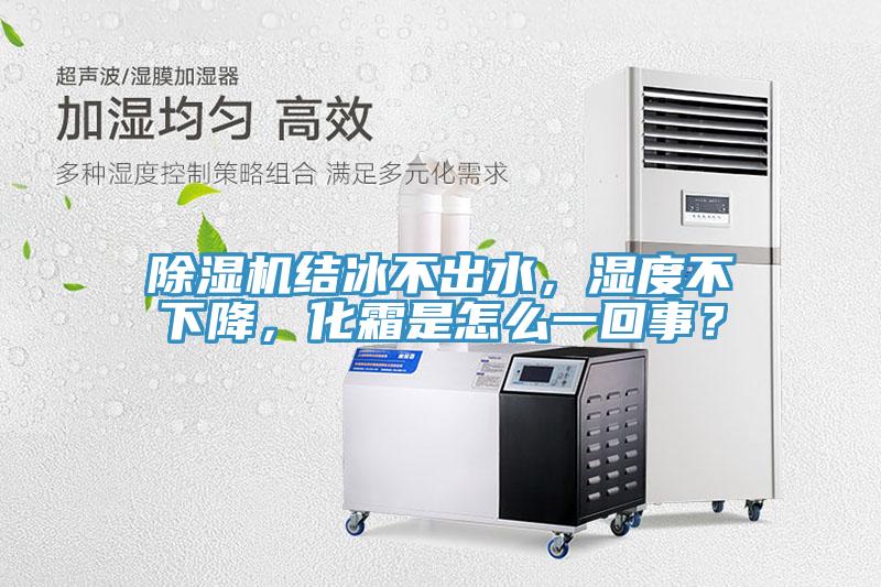 除濕機(jī)結(jié)冰不出水，濕度不下降，化霜是怎么一回事？