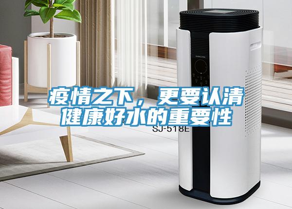 疫情之下，更要認(rèn)清健康好水的重要性