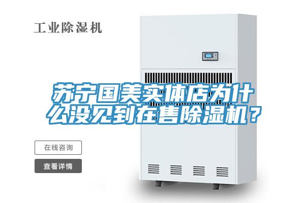 蘇寧國美實(shí)體店為什么沒見到在售除濕機(jī)？