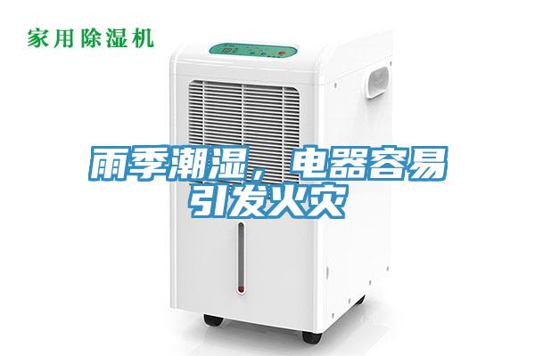 雨季潮濕，電器容易引發(fā)火災(zāi)