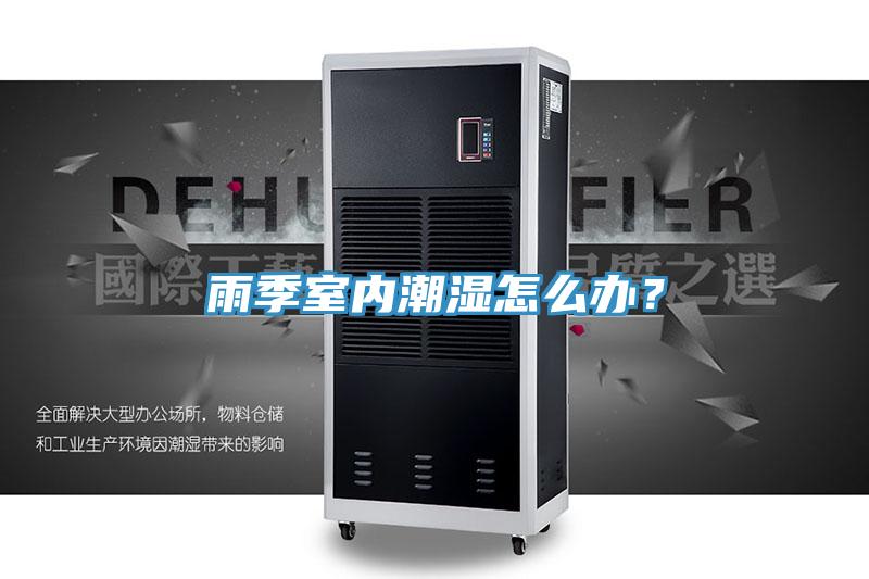 雨季室內(nèi)潮濕怎么辦？