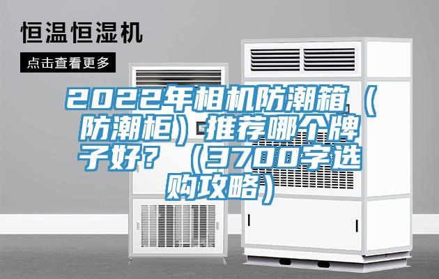 2022年相機防潮箱（防潮柜）推薦哪個牌子好？（3700字選購攻略）