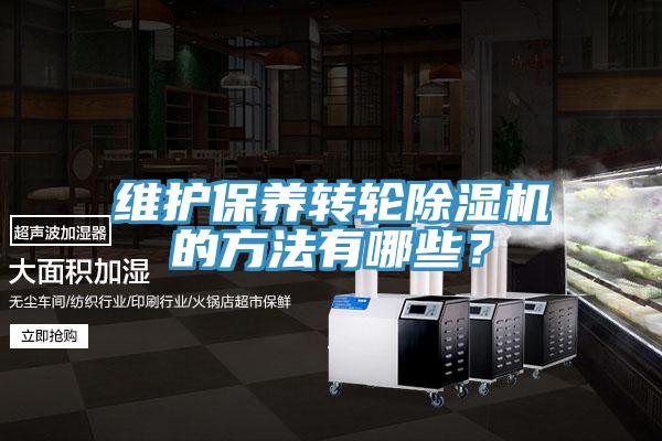 維護保養(yǎng)轉輪除濕機的方法有哪些？