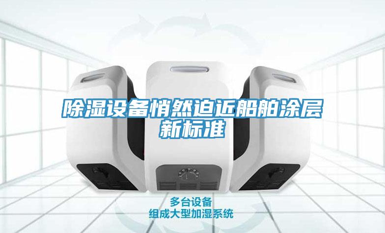 除濕設(shè)備悄然迫近船舶涂層新標準