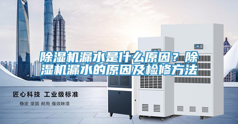 除濕機(jī)漏水是什么原因？除濕機(jī)漏水的原因及檢修方法