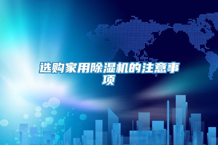選購家用除濕機(jī)的注意事項