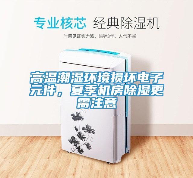 高溫潮濕環(huán)境損壞電子元件，夏季機房除濕更需注意
