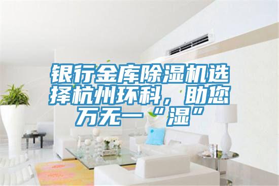 銀行金庫除濕機選擇杭州環(huán)科，助您萬無一“濕”