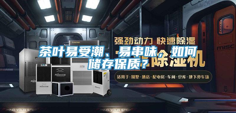 茶葉易受潮、易串味，如何儲存保質(zhì)？