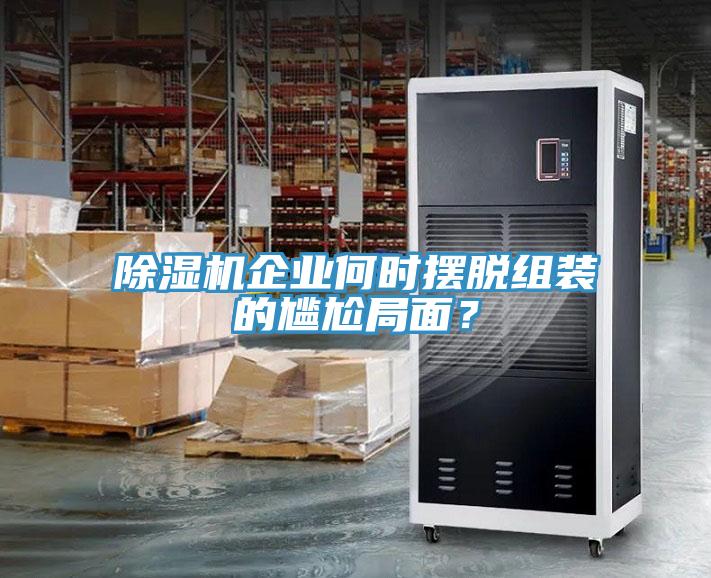 除濕機(jī)企業(yè)何時(shí)擺脫組裝的尷尬局面？