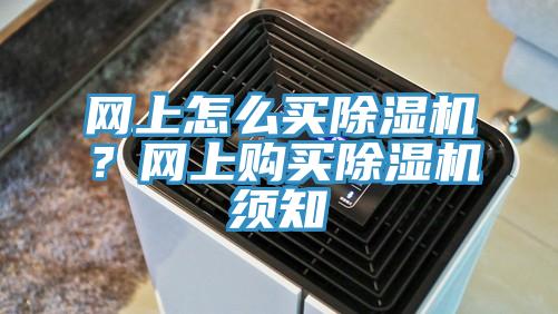 網(wǎng)上怎么買除濕機？網(wǎng)上購買除濕機須知