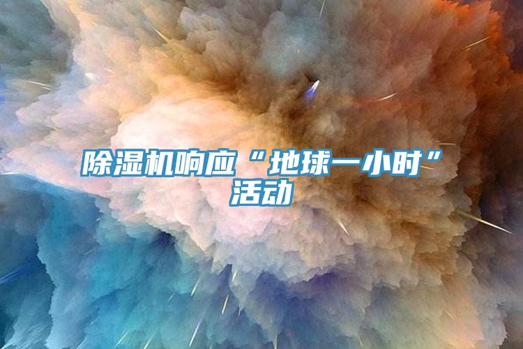除濕機(jī)響應(yīng)“地球一小時”活動