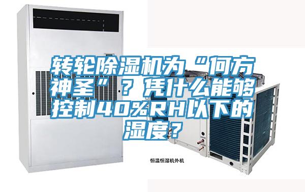 轉(zhuǎn)輪除濕機為“何方神圣”？憑什么能夠控制40%RH以下的濕度？