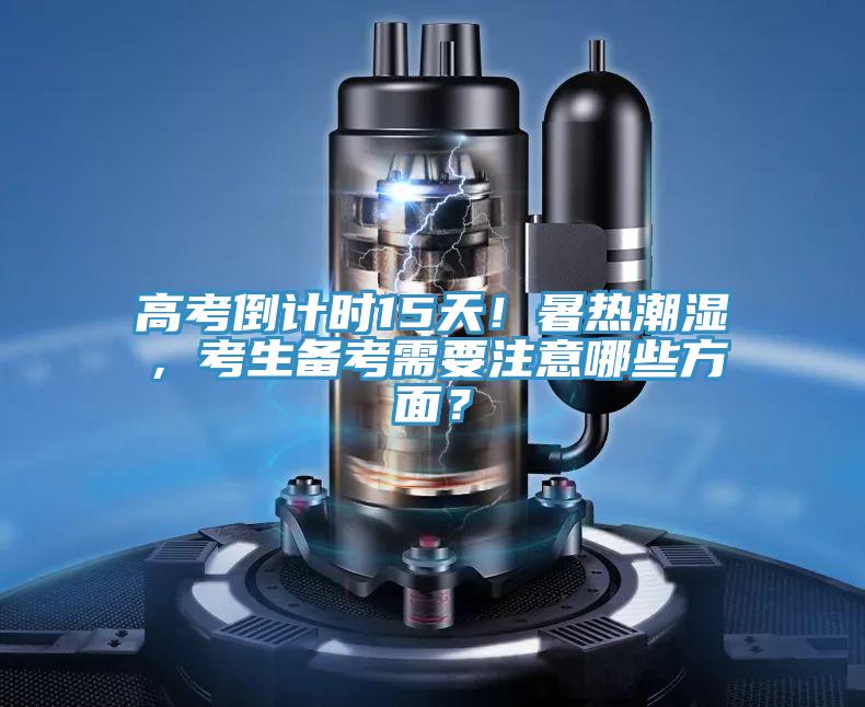 高考倒計時15天！暑熱潮濕，考生備考需要注意哪些方面？