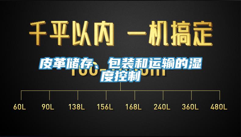 皮革儲存、包裝和運(yùn)輸?shù)臐穸瓤刂?></div>
								<div   id=