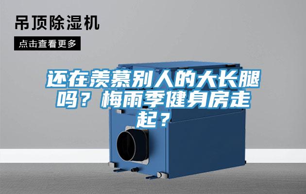 還在羨慕別人的大長腿嗎？梅雨季健身房走起？