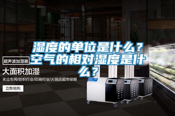 濕度的單位是什么？空氣的相對濕度是什么？