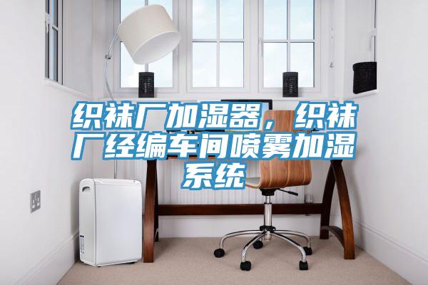 織襪廠加濕器，織襪廠經編車間噴霧加濕系統(tǒng)