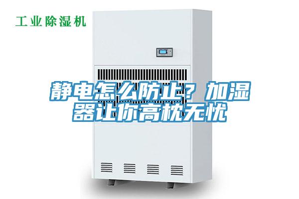 靜電怎么防止？加濕器讓你高枕無憂