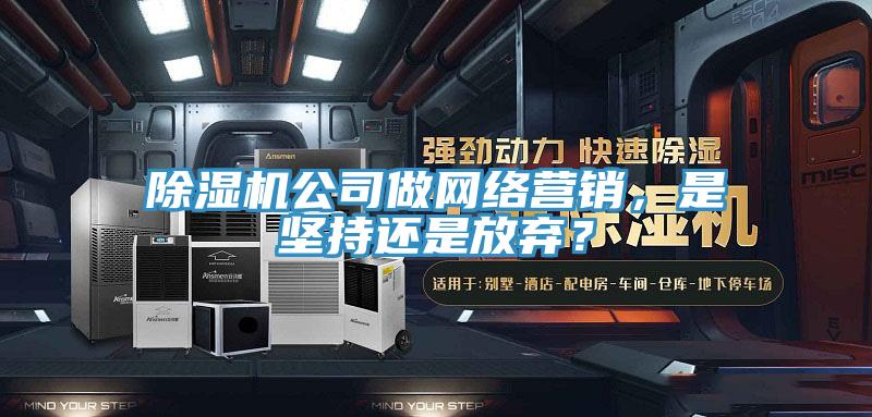 除濕機(jī)公司做網(wǎng)絡(luò)營(yíng)銷(xiāo)，是堅(jiān)持還是放棄？