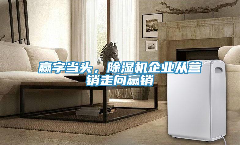 贏字當(dāng)頭，除濕機(jī)企業(yè)從營銷走向贏銷