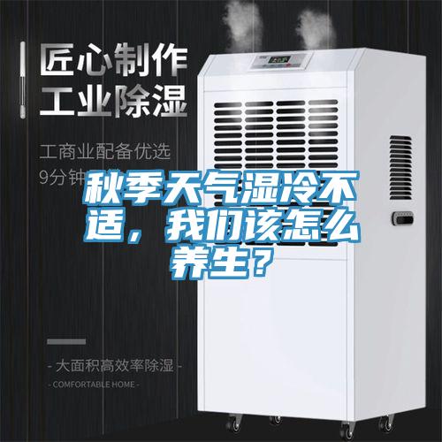 秋季天氣濕冷不適，我們?cè)撛趺答B(yǎng)生？