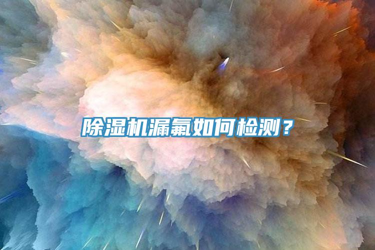 除濕機(jī)漏氟如何檢測？