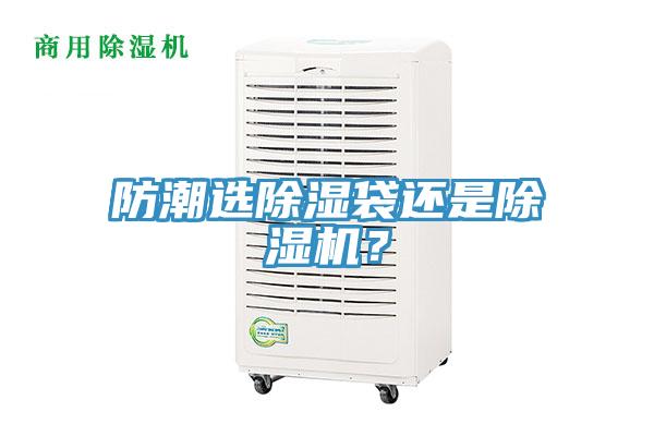 防潮選除濕袋還是除濕機(jī)？