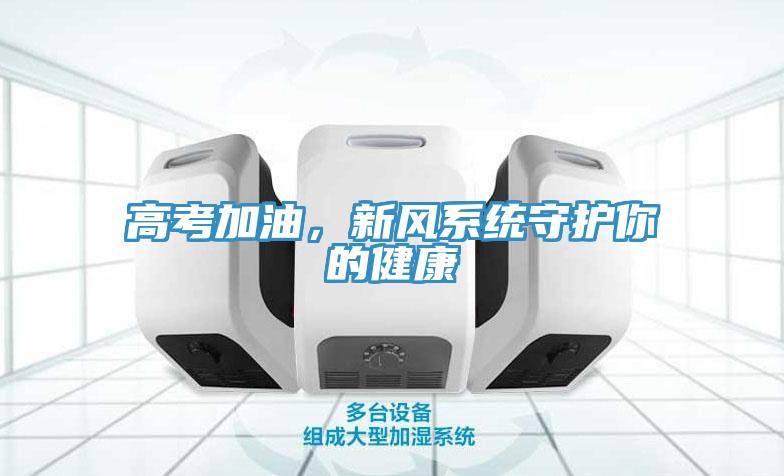 高考加油，新風(fēng)系統(tǒng)守護(hù)你的健康