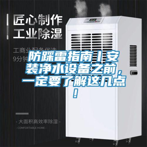 防踩雷指南丨安裝凈水設備之前，一定要了解這幾點！