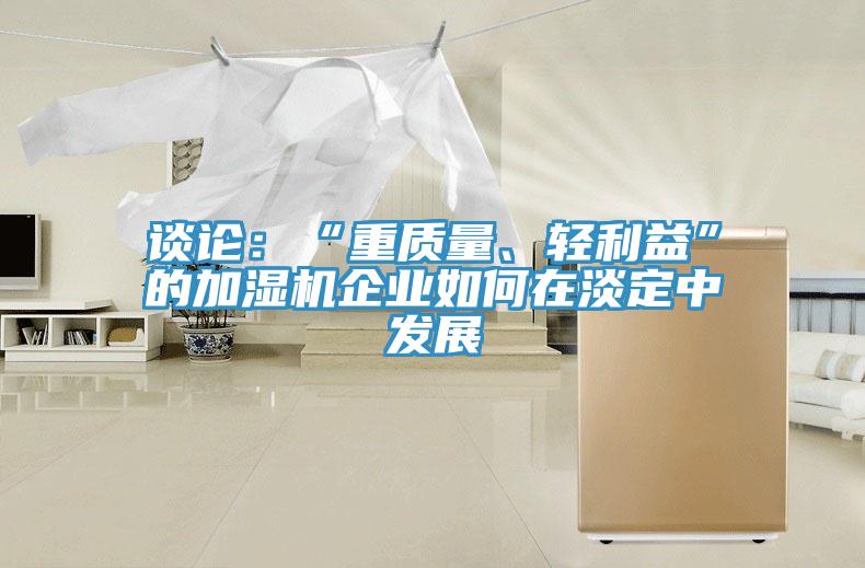 談?wù)摚骸爸刭|(zhì)量、輕利益”的加濕機(jī)企業(yè)如何在淡定中發(fā)展