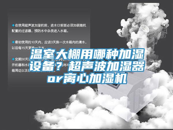 溫室大棚用哪種加濕設(shè)備？超聲波加濕器or離心加濕機(jī)