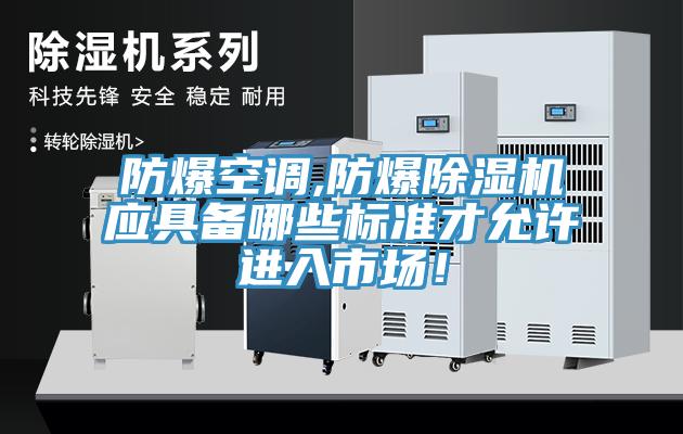 防爆空調(diào),防爆除濕機(jī)應(yīng)具備哪些標(biāo)準(zhǔn)才允許進(jìn)入市場！
