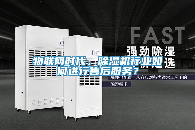 物聯(lián)網(wǎng)時(shí)代，除濕機(jī)行業(yè)如何進(jìn)行售后服務(wù)？