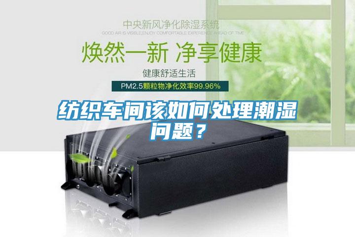 紡織車間該如何處理潮濕問題？