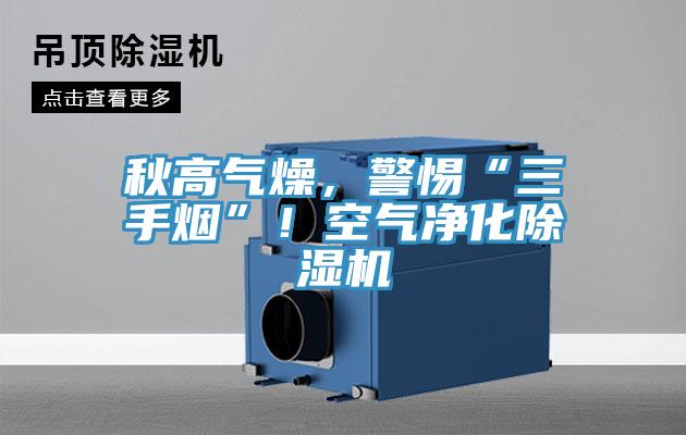 秋高氣燥，警惕“三手煙”！空氣凈化除濕機(jī)