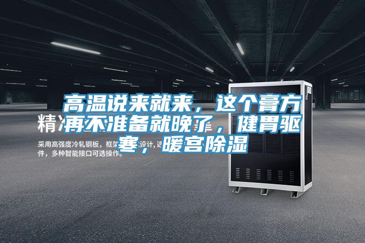 高溫說(shuō)來(lái)就來(lái)，這個(gè)膏方再不準(zhǔn)備就晚了，健胃驅(qū)寒，暖宮除濕