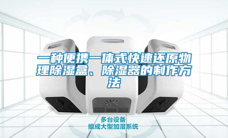 一種便攜一體式快速還原物理除濕盒、除濕器的制作方法