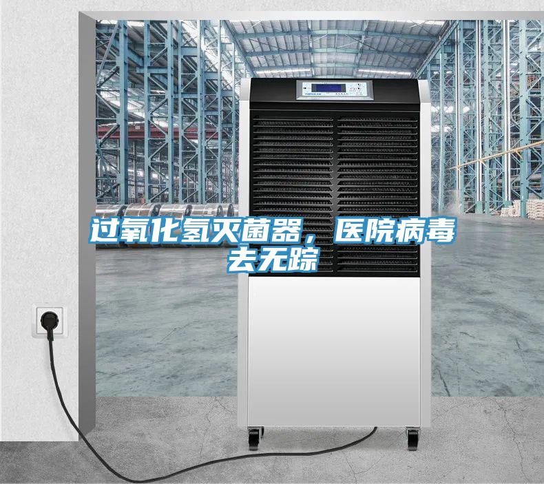 過(guò)氧化氫滅菌器，醫(yī)院病毒去無(wú)蹤