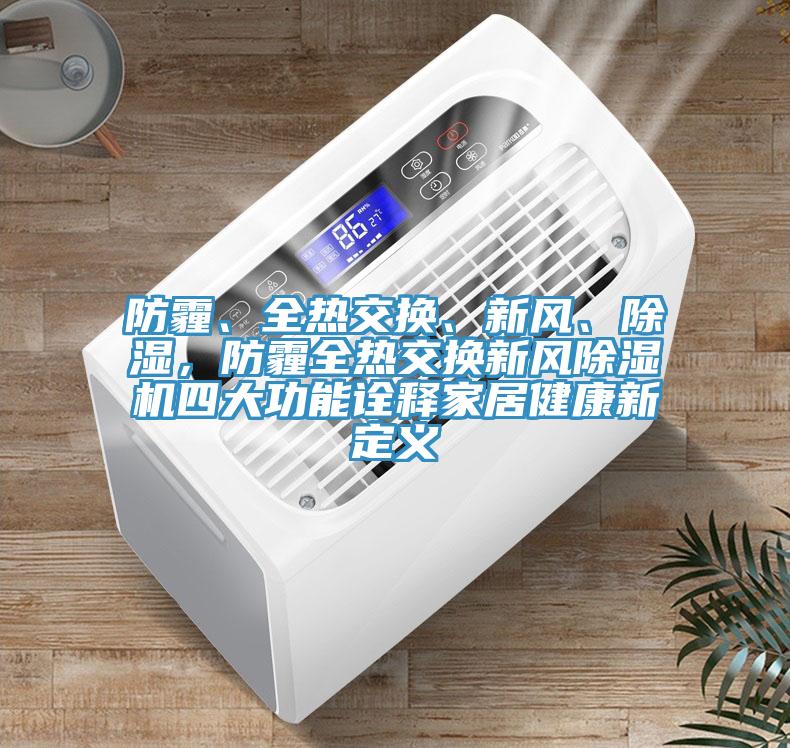 防霾、全熱交換、新風、除濕，防霾全熱交換新風除濕機四大功能詮釋家居健康新定義