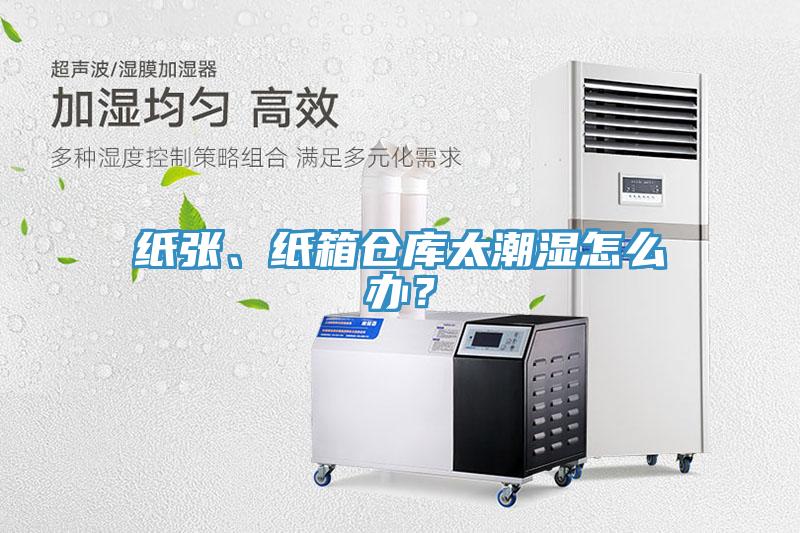 紙張、紙箱倉庫太潮濕怎么辦？