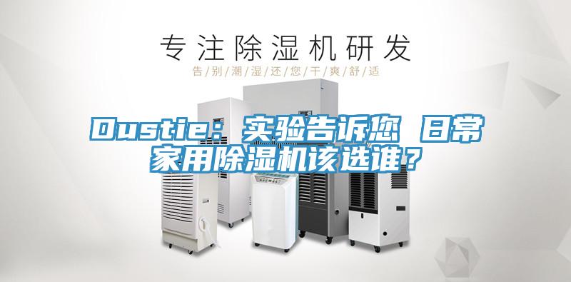 Dustie：實驗告訴您 日常家用除濕機該選誰？