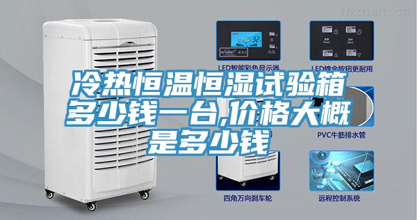 冷熱恒溫恒濕試驗(yàn)箱多少錢一臺,價(jià)格大概是多少錢