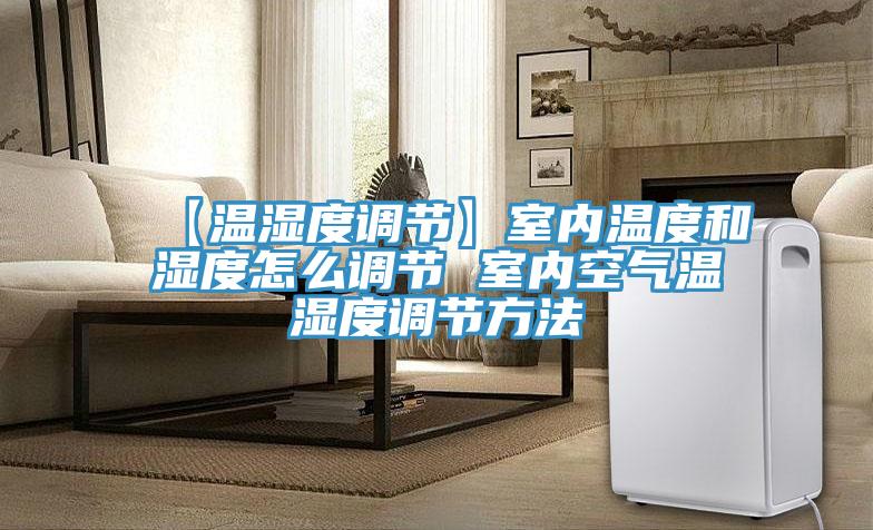 【溫濕度調節(jié)】室內溫度和濕度怎么調節(jié) 室內空氣溫濕度調節(jié)方法