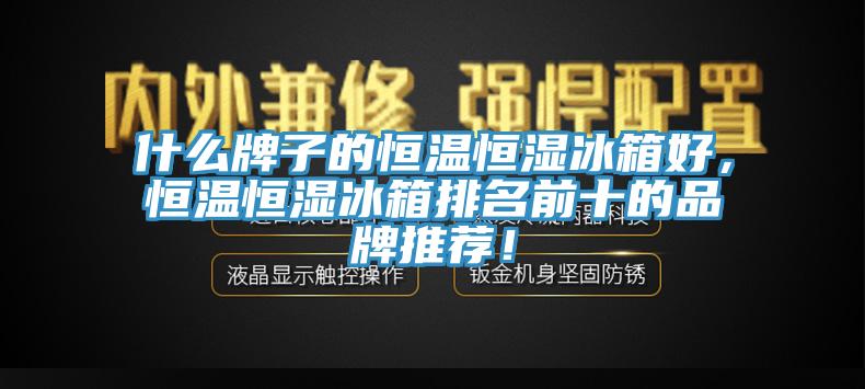 什么牌子的恒溫恒濕冰箱好，恒溫恒濕冰箱排名前十的品牌推薦！