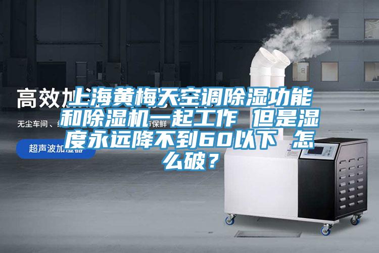 上海黃梅天空調(diào)除濕功能和除濕機(jī)一起工作 但是濕度永遠(yuǎn)降不到60以下 怎么破？